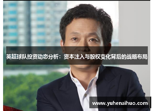 英超球队投资动态分析:资本注入与股权变化背后的战略布局